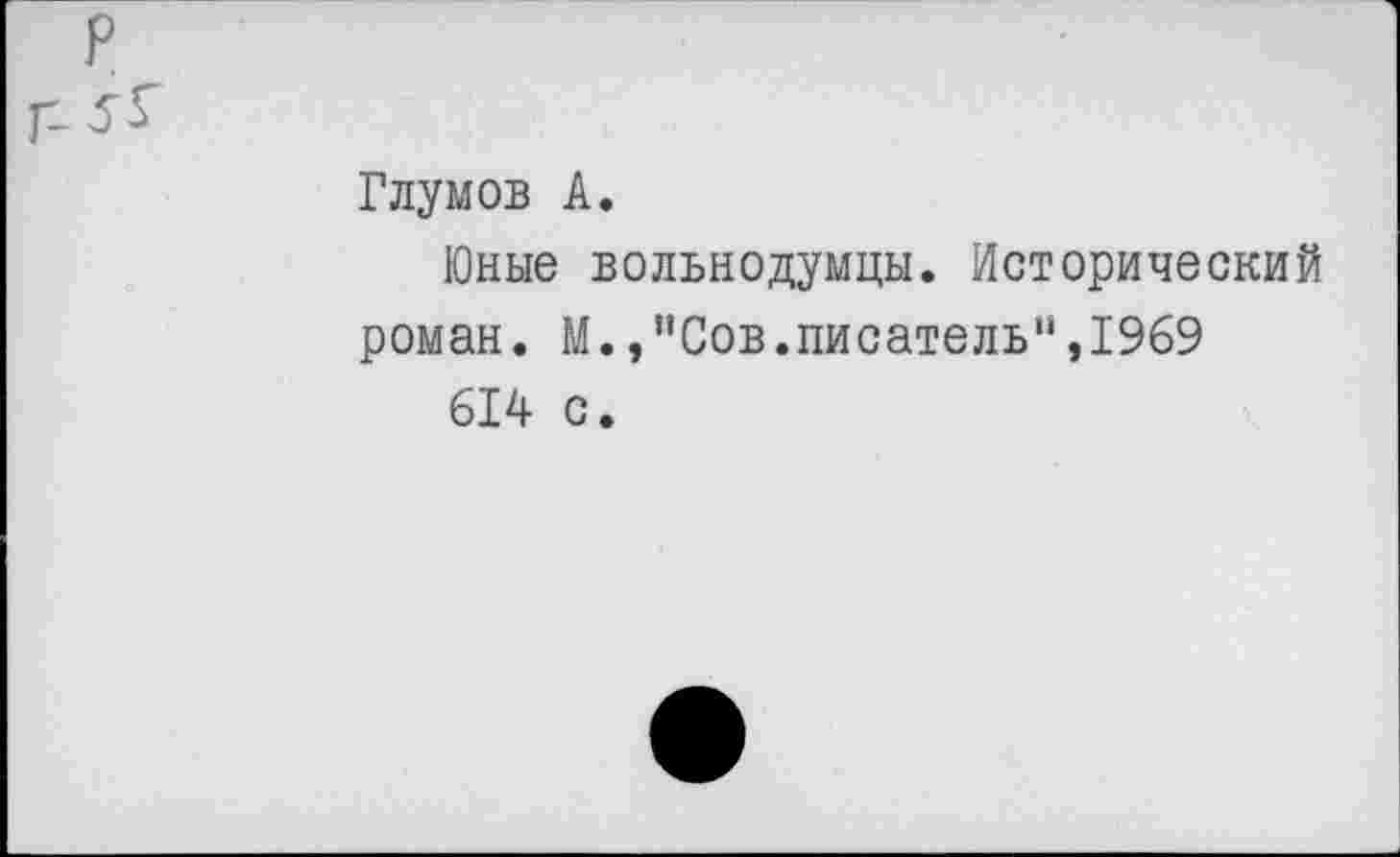 ﻿Глумов А.
Юные вольнодумцы. Исторический роман. М.,"Сов.писатель“,1969
614 с.